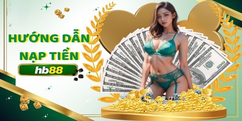 Các bước nạp tiền cụ thể mà hội viên Hb88 cần nắm rõ